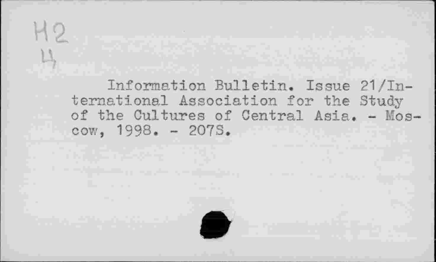 ﻿Information Bulletin. Issue 21/International Association for the Study of the Cultures of Central Asia. - Moscow, 1998. - 207S.